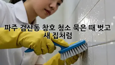 파주 검산동 창호 청소✨ 묵은 때 벗고 새 집처럼!